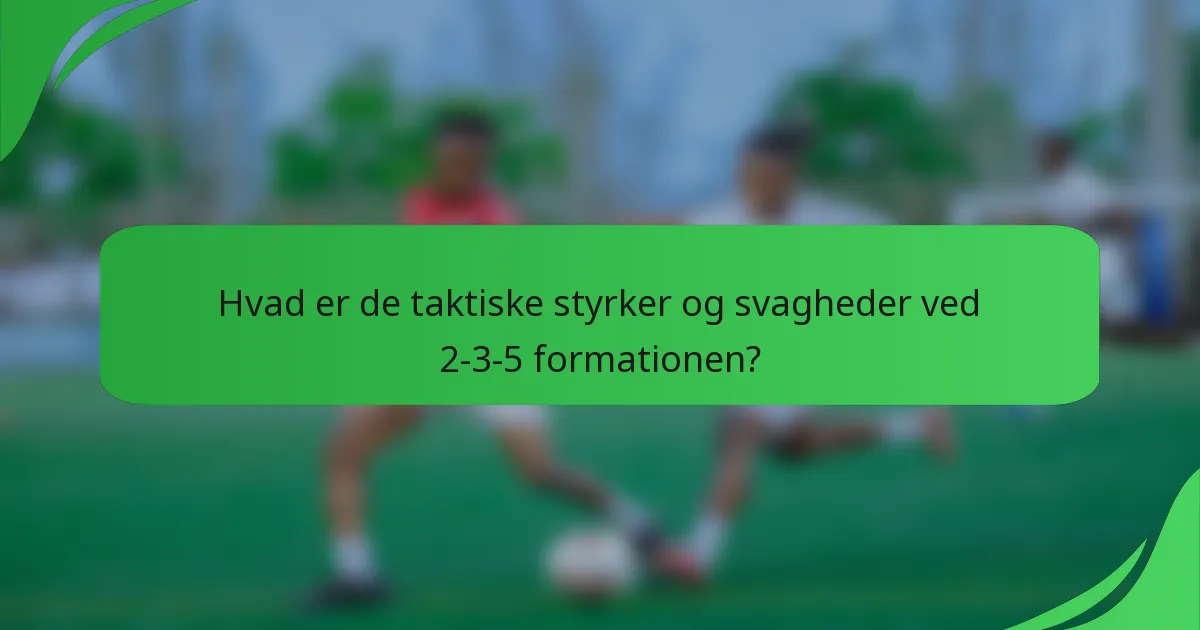 Hvad er de taktiske styrker og svagheder ved 2-3-5 formationen?