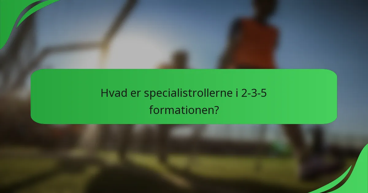 Hvad er specialistrollerne i 2-3-5 formationen?