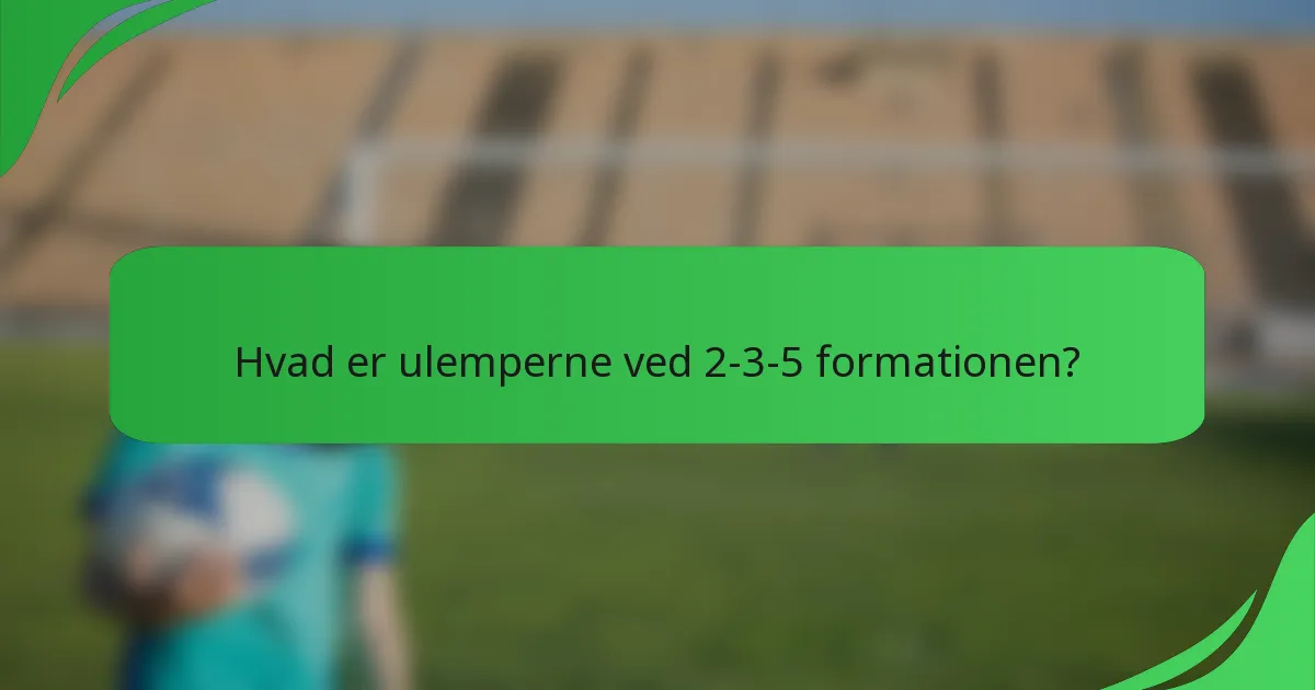 Hvad er ulemperne ved 2-3-5 formationen?