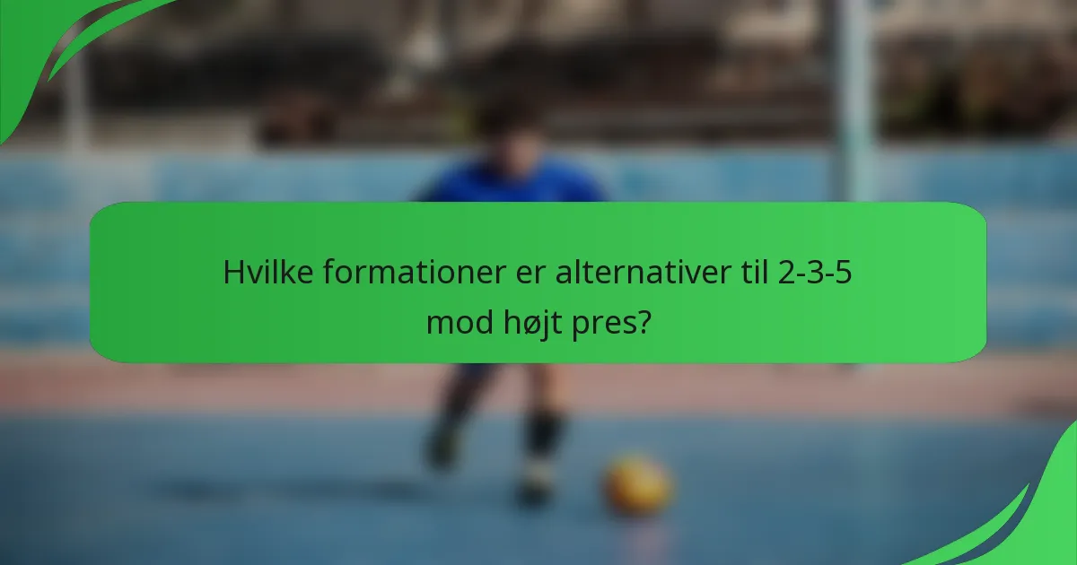 Hvilke formationer er alternativer til 2-3-5 mod højt pres?
