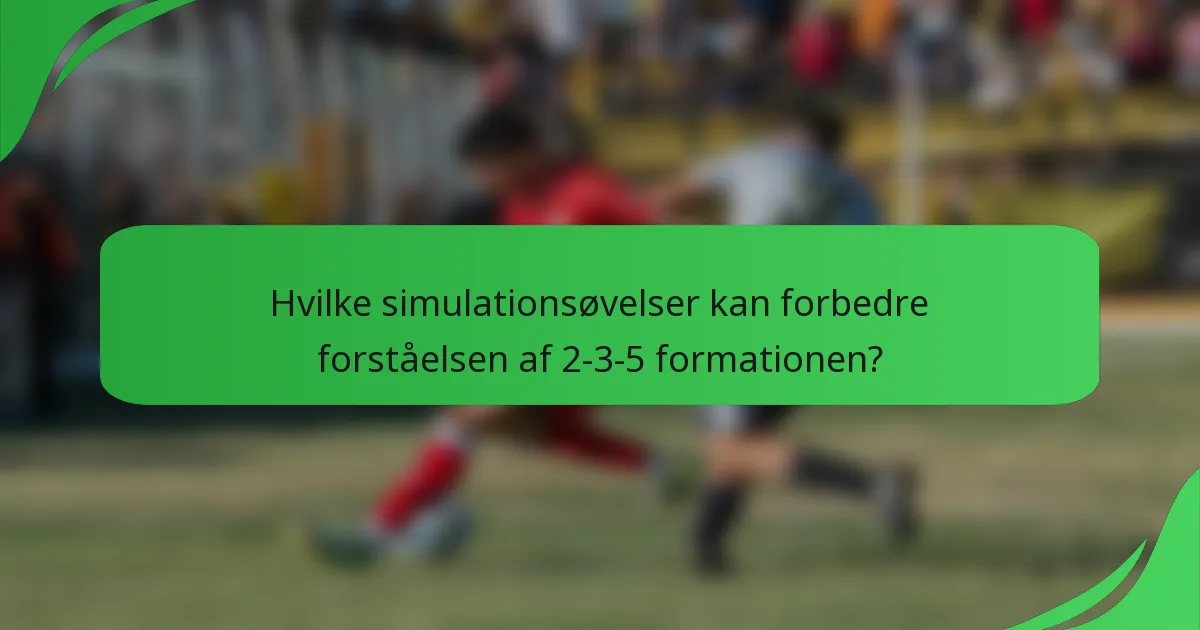 Hvilke simulationsøvelser kan forbedre forståelsen af 2-3-5 formationen?