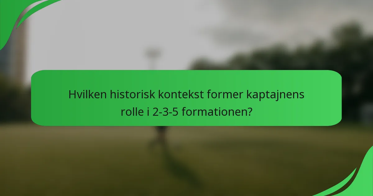 Hvilken historisk kontekst former kaptajnens rolle i 2-3-5 formationen?