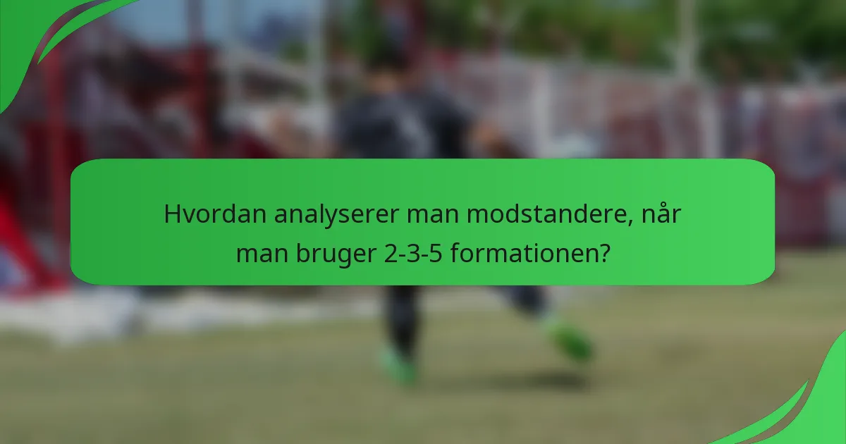 Hvordan analyserer man modstandere, når man bruger 2-3-5 formationen?