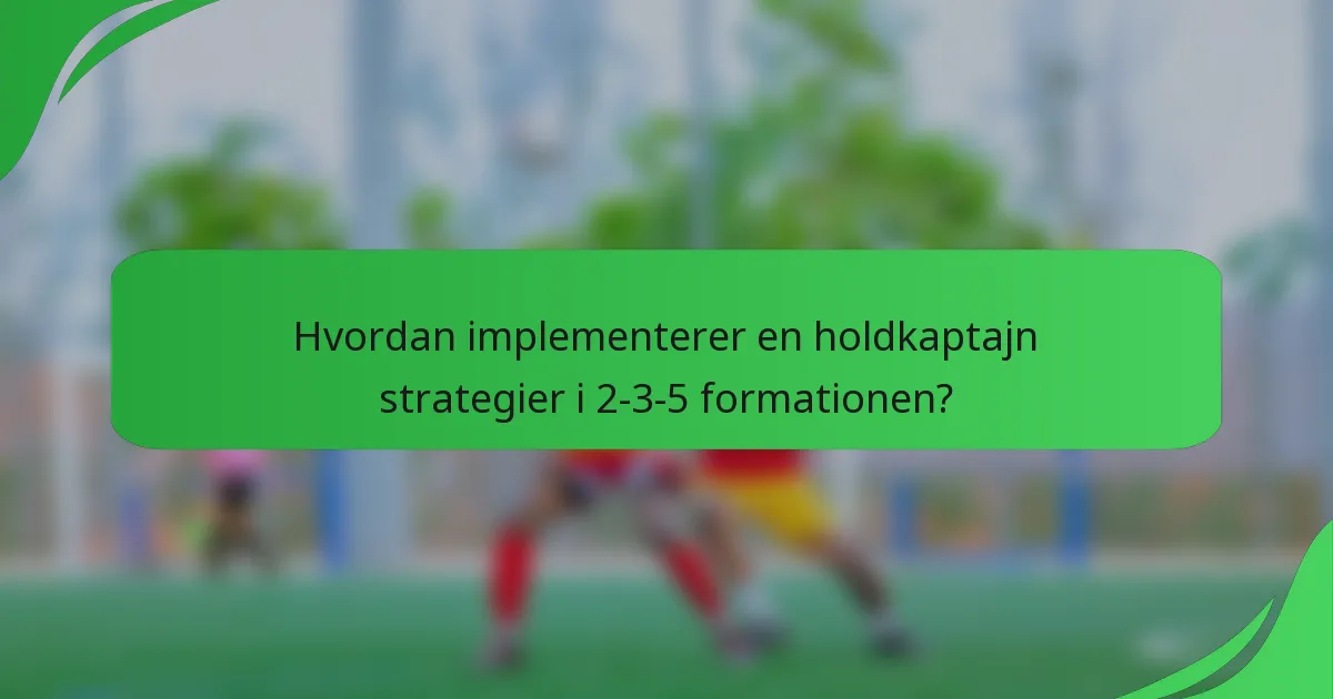 Hvordan implementerer en holdkaptajn strategier i 2-3-5 formationen?