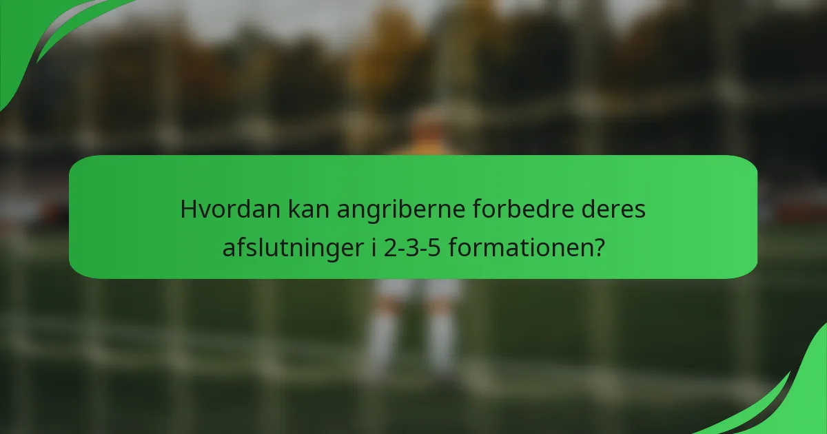 Hvordan kan angriberne forbedre deres afslutninger i 2-3-5 formationen?