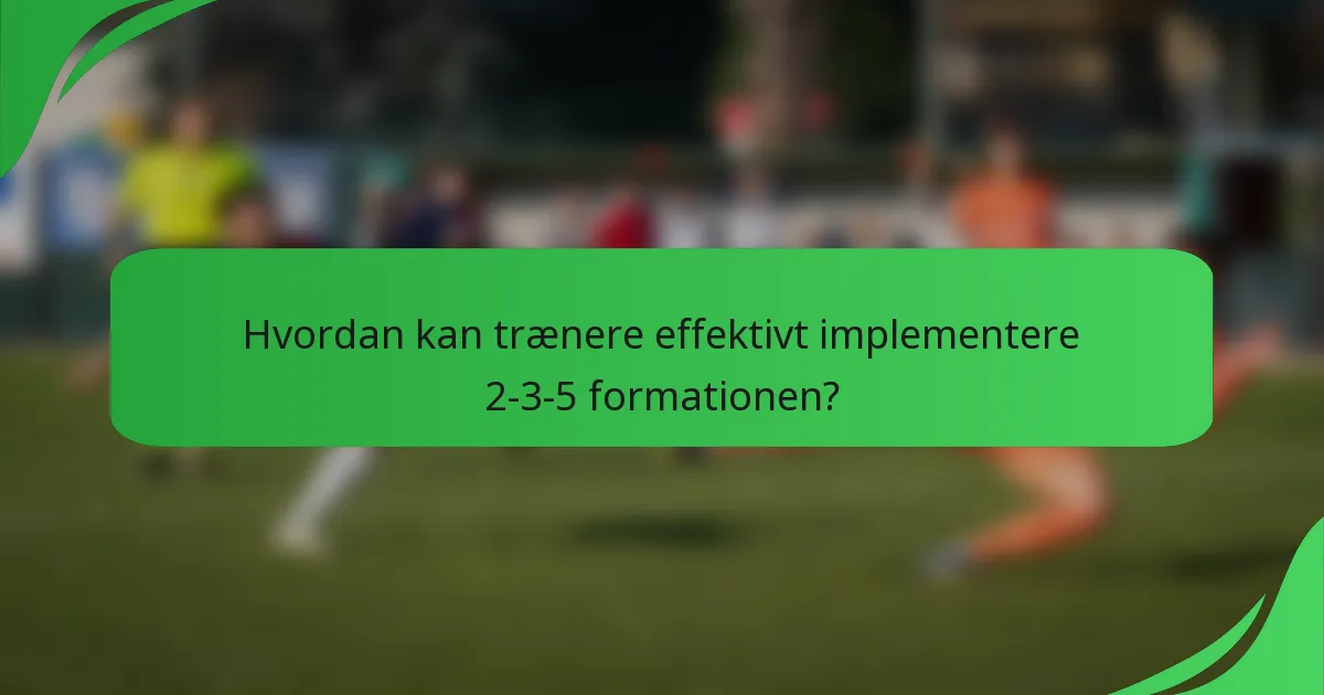 Hvordan kan trænere effektivt implementere 2-3-5 formationen?