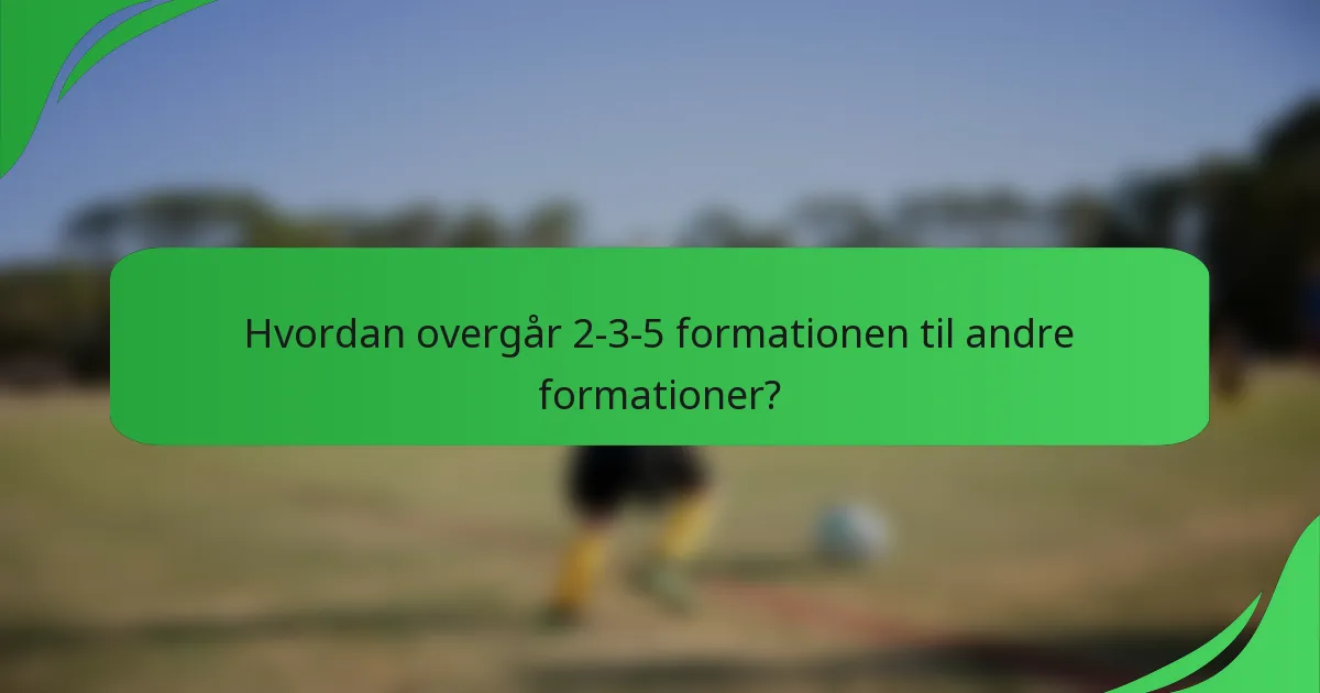 Hvordan overgår 2-3-5 formationen til andre formationer?