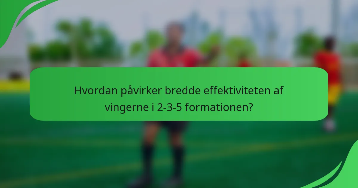 Hvordan påvirker bredde effektiviteten af vingerne i 2-3-5 formationen?