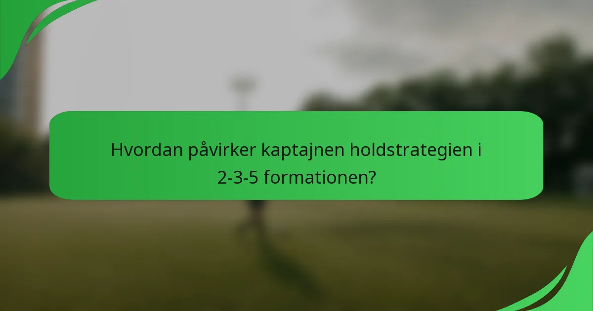 Hvordan påvirker kaptajnen holdstrategien i 2-3-5 formationen?