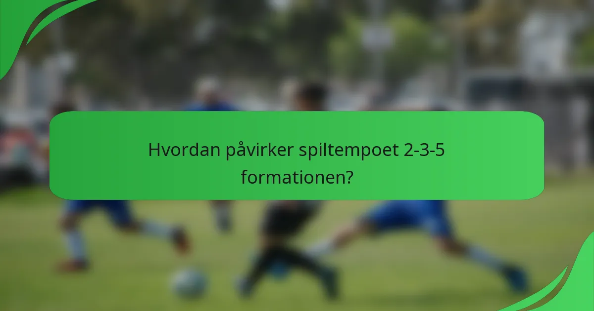 Hvordan påvirker spiltempoet 2-3-5 formationen?
