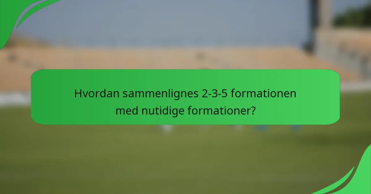 Hvordan sammenlignes 2-3-5 formationen med nutidige formationer?