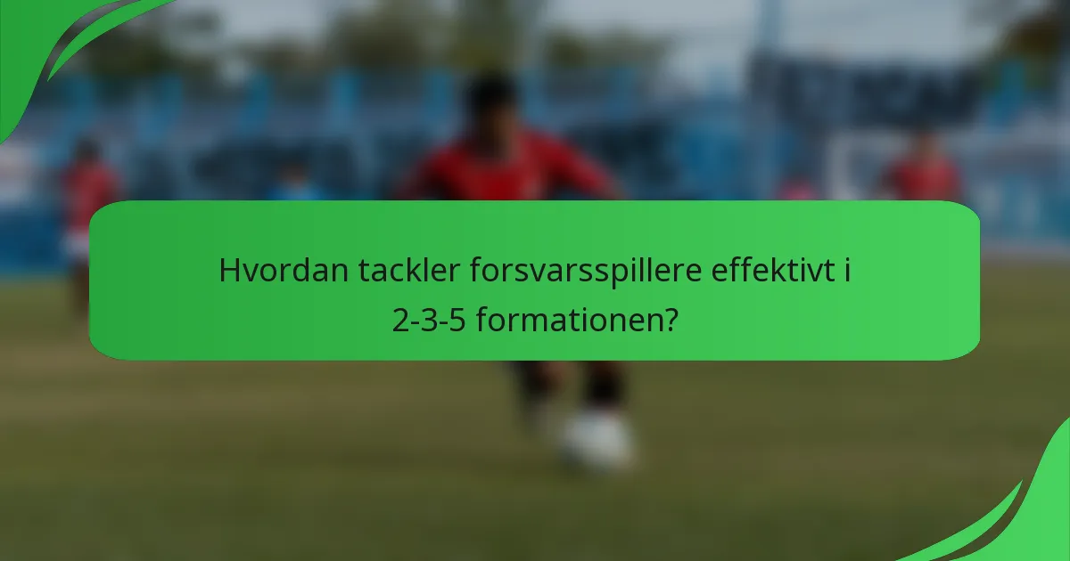 Hvordan tackler forsvarsspillere effektivt i 2-3-5 formationen?